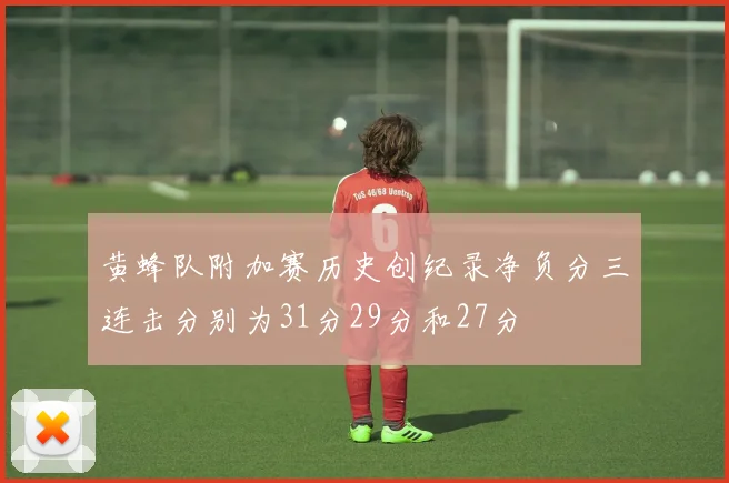 黄蜂队附加赛历史创纪录净负分三连击分别为31分29分和27分