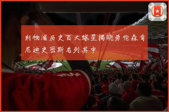 利物浦历史百大球星揭晓劳伦森肯尼迪史密斯名列其中