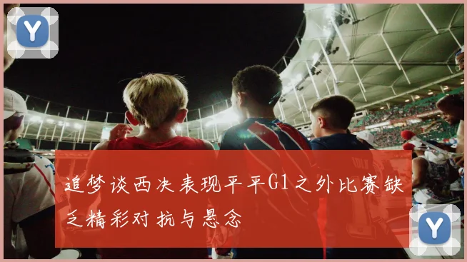 追梦谈西决表现平平G1之外比赛缺乏精彩对抗与悬念