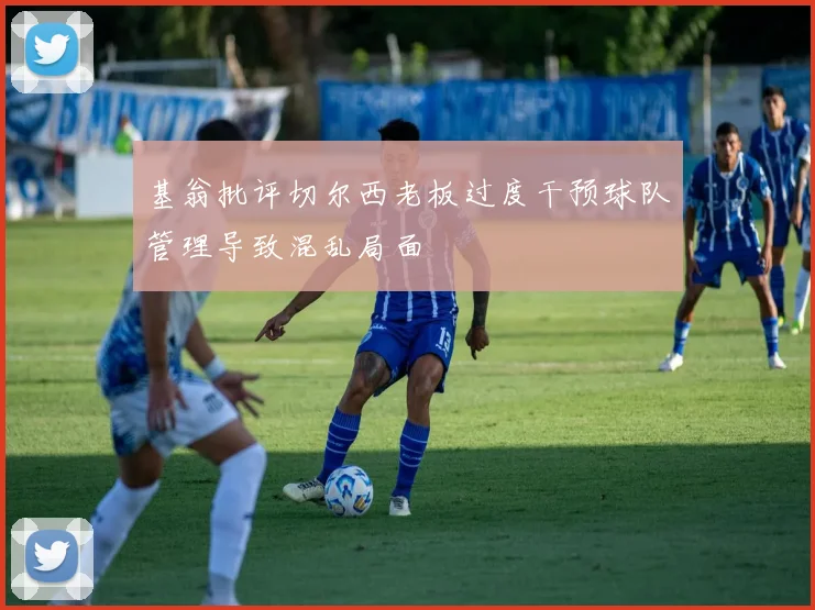 基翁批评切尔西老板过度干预球队管理导致混乱局面