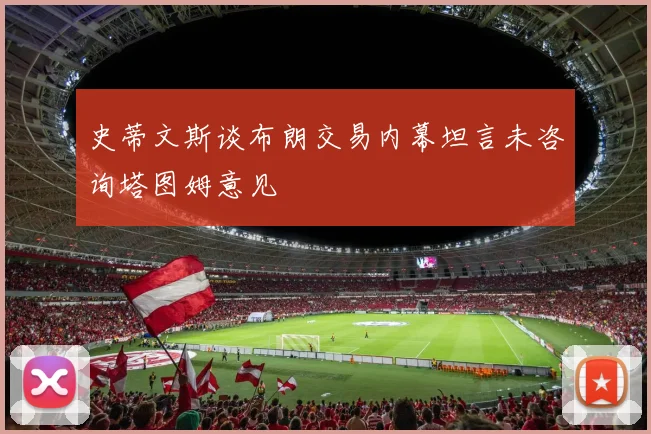 史蒂文斯谈布朗交易内幕坦言未咨询塔图姆意见