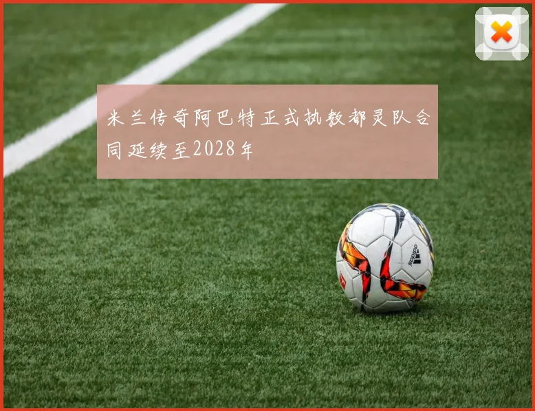 米兰传奇阿巴特正式执教都灵队合同延续至2028年