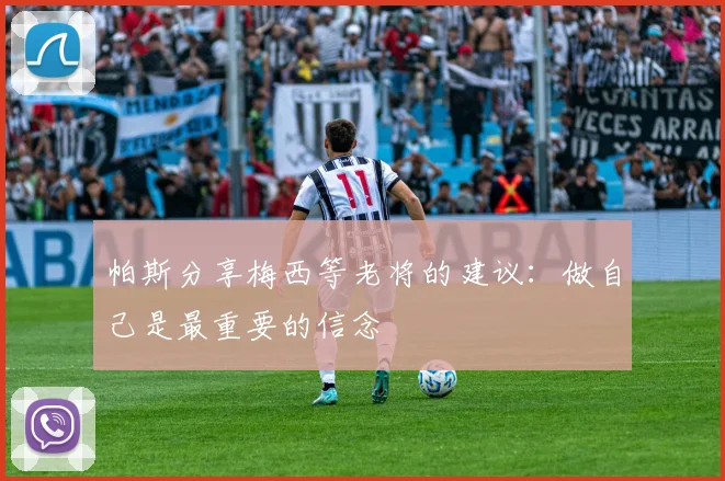 帕斯分享梅西等老将的建议：做自己是最重要的信念