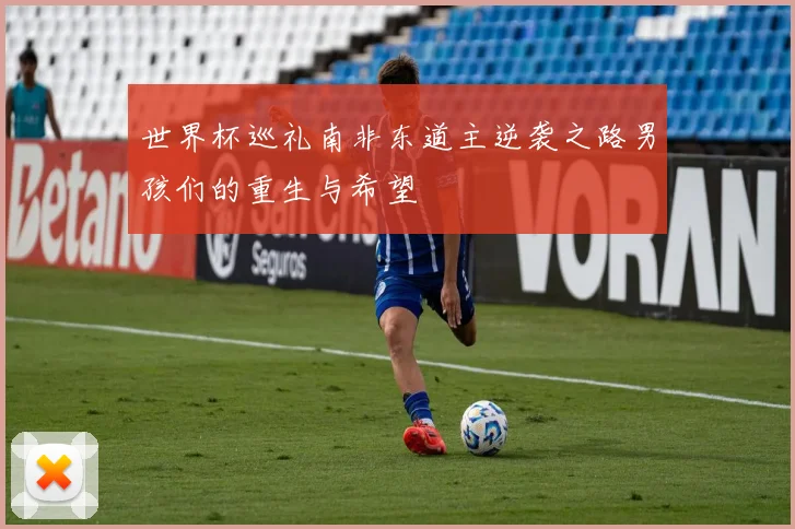 世界杯巡礼南非东道主逆袭之路男孩们的重生与希望